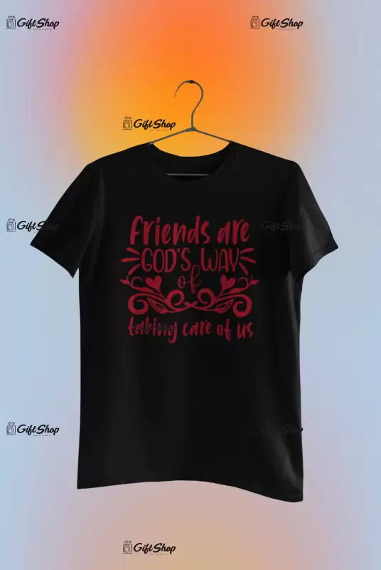 Friends are god`s way of taking care of us, tricou cu mesaj